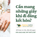 Cần mang những giấy tờ gì khi đi đăng ký kết hôn?